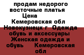 продам недорого восточные платья  › Цена ­ 1 000 - Кемеровская обл., Новокузнецк г. Одежда, обувь и аксессуары » Женская одежда и обувь   . Кемеровская обл.